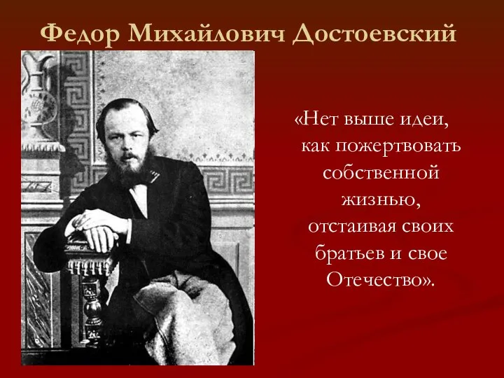Федор Михайлович Достоевский «Нет выше идеи, как пожертвовать собственной жизнью, отстаивая своих братьев и свое Отечество».