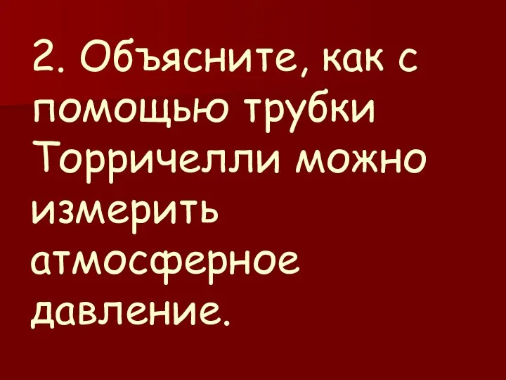 2. Объясните, как с помощью трубки Торричелли можно измерить атмосферное давление.