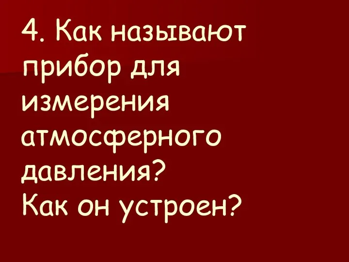 4. Как называют прибор для измерения атмосферного давления? Как он устроен?