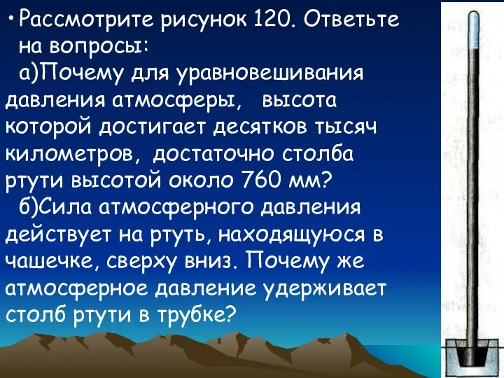 Рассмотрите рисунок 120. Ответьте на вопросы: а)Почему для уравновешивания давления атмосферы,