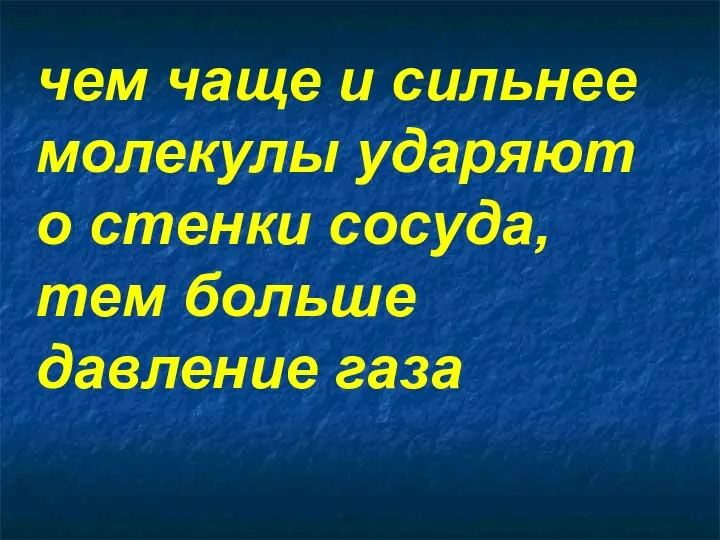 чем чаще и сильнее молекулы ударяют о стенки сосуда, тем больше давление газа