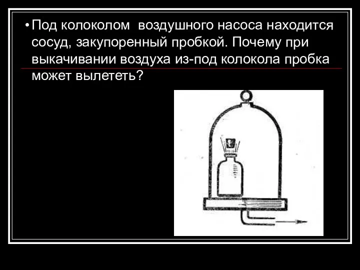 Под колоколом воздушного насоса находится сосуд, закупоренный пробкой. Почему при выкачивании