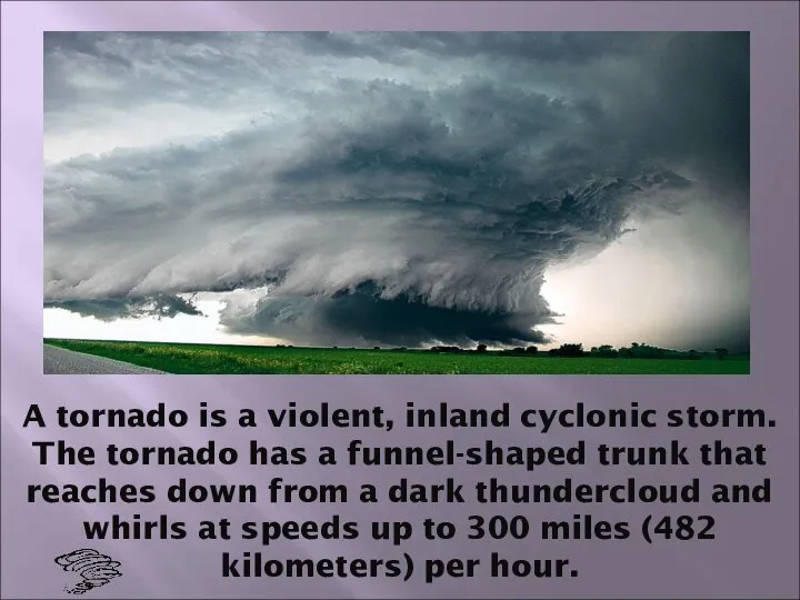 A tornado is a violent, inland cyclonic storm. The tornado has
