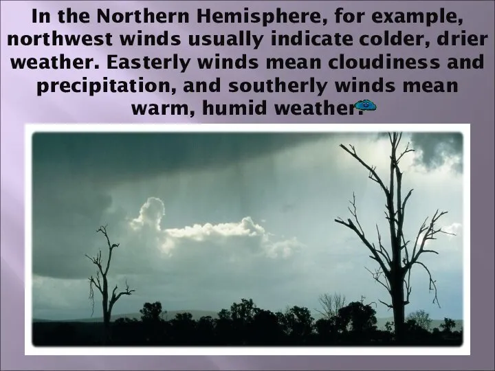In the Northern Hemisphere, for example, northwest winds usually indicate colder,