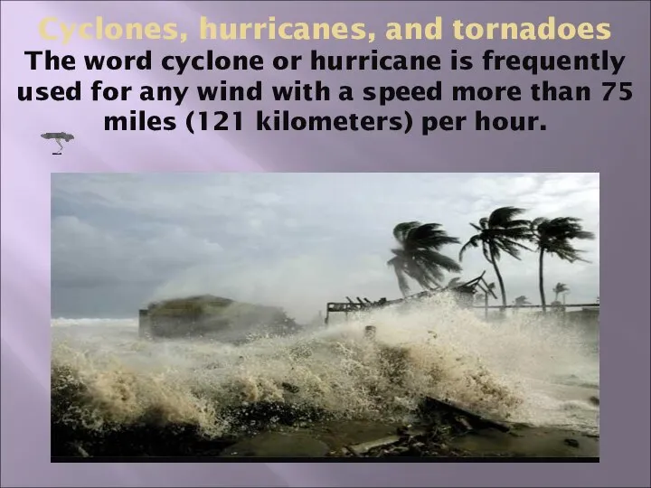 Cyclones, hurricanes, and tornadoes The word cyclone or hurricane is frequently