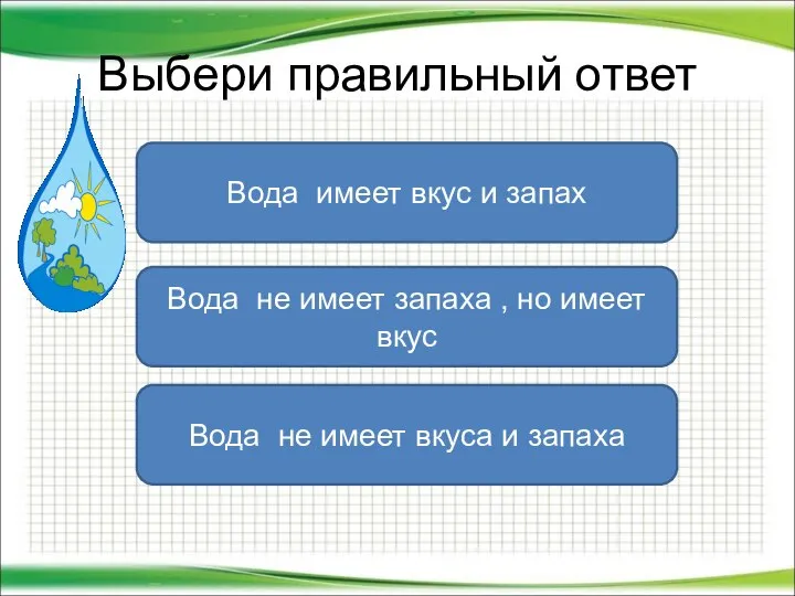 Выбери правильный ответ Вода не имеет вкуса и запаха Вода не