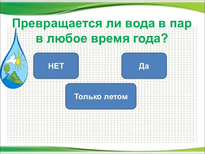 Превращается ли вода в пар в любое время года? Да НЕТ Только летом