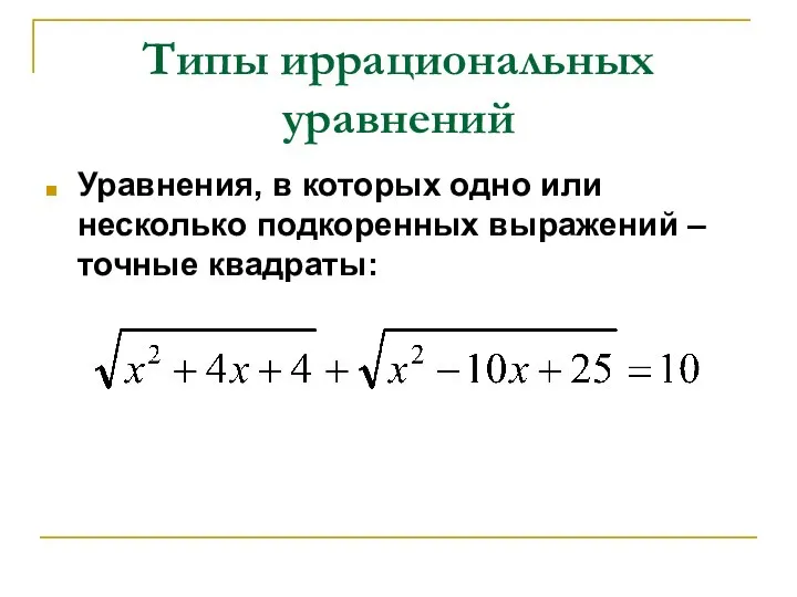 Типы иррациональных уравнений Уравнения, в которых одно или несколько подкоренных выражений – точные квадраты: