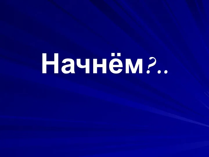 Начнём?..