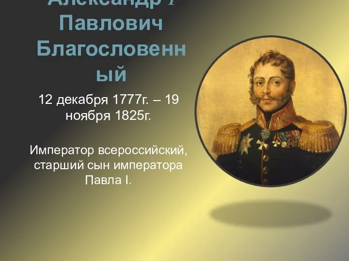 Александр I Павлович Благословенный 12 декабря 1777г. – 19 ноября 1825г.