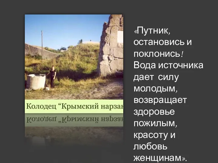 «Путник, остановись и поклонись! Вода источника дает силу молодым, возвращает здоровье пожилым, красоту и любовь женщинам».