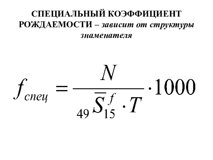 СПЕЦИАЛЬНЫЙ КОЭФФИЦИЕНТ РОЖДАЕМОСТИ – зависит от структуры знаменателя