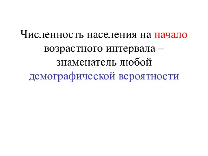 Численность населения на начало возрастного интервала – знаменатель любой демографической вероятности