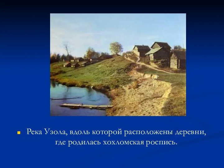 Хохлома Река Узола, вдоль которой расположены деревни, где родилась хохломская роспись.