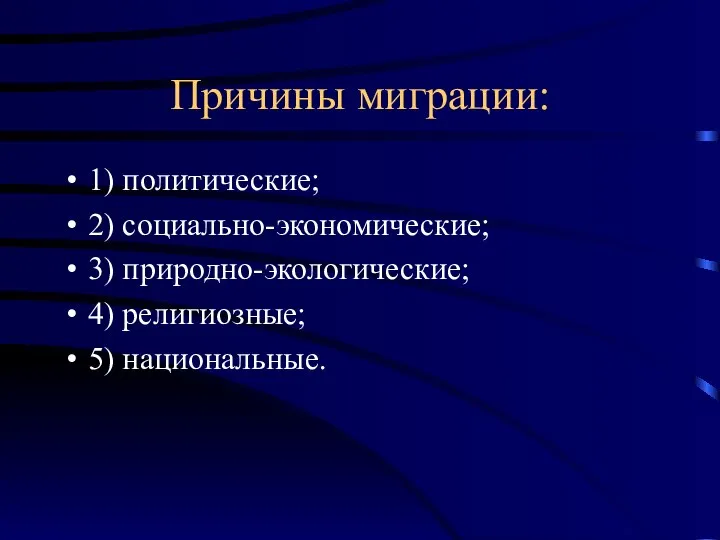 Причины миграции: 1) политические; 2) социально-экономические; 3) природно-экологические; 4) религиозные; 5) национальные.