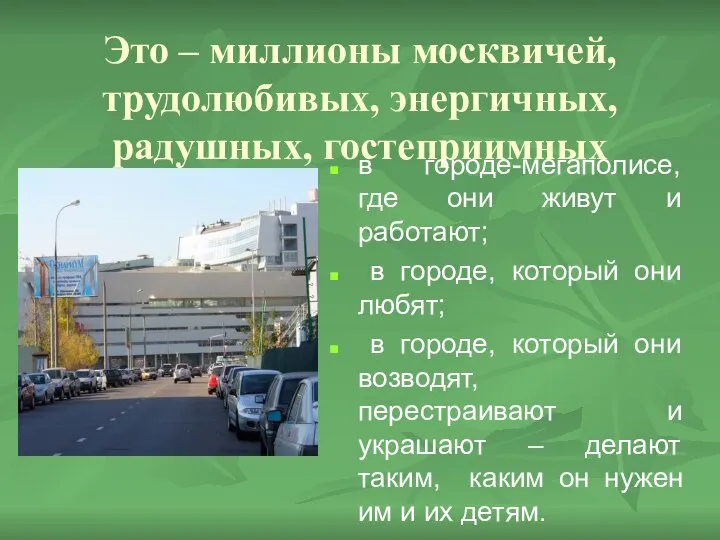 Это – миллионы москвичей, трудолюбивых, энергичных, радушных, гостеприимных в городе-мегаполисе, где