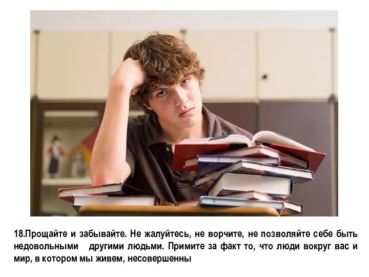 18.Прощайте и забывайте. Не жалуйтесь, не ворчите, не позволяйте себе быть