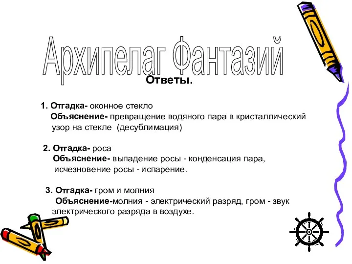 Ответы. 1. Отгадка- оконное стекло Объяснение- превращение водяного пара в кристаллический