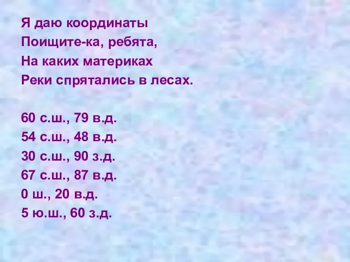 Я даю координаты Поищите-ка, ребята, На каких материках Реки спрятались в