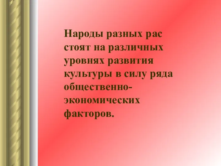 Народы разных рас стоят на различных уровнях развития культуры в силу ряда общественно-экономических факторов.