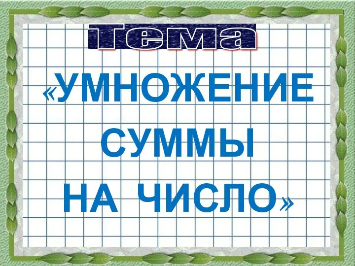 Тема «УМНОЖЕНИЕ СУММЫ НА ЧИСЛО»