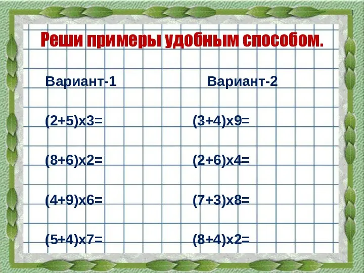 Реши примеры удобным способом. Вариант-1 Вариант-2 (2+5)х3= (3+4)х9= (8+6)х2= (2+6)х4= (4+9)х6= (7+3)х8= (5+4)х7= (8+4)х2=