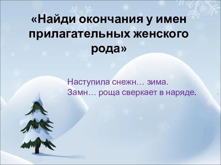 «Найди окончания у имен прилагательных женского рода» Наступила снежн… зима. Замн… роща сверкает в наряде.