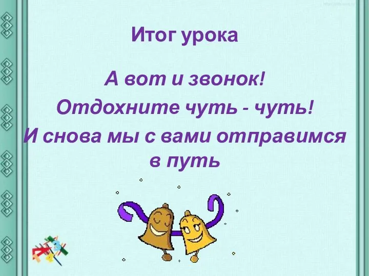 Итог урока А вот и звонок! Отдохните чуть - чуть! И