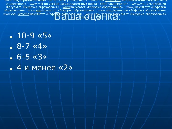 Ваша оценка: 10-9 «5» 8-7 «4» 6-5 «3» 4 и менее