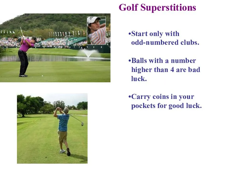 Golf Superstitions Start only with odd-numbered clubs. Balls with a number