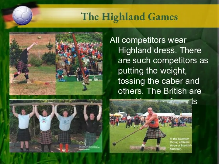 The Highland Games All competitors wear Highland dress. There are such