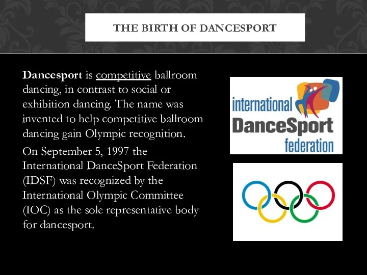 Dancesport is competitive ballroom dancing, in contrast to social or exhibition