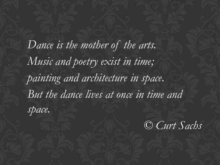 Dance is the mother of the arts. Music and poetry exist