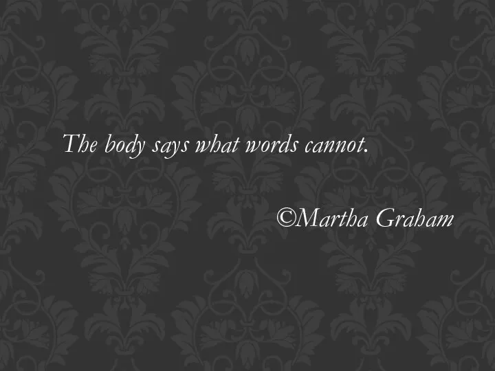 The body says what words cannot. ©Martha Graham