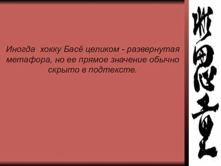 Иногда хокку Басё целиком - развернутая метафора, но ее прямое значение обычно скрыто в подтексте.