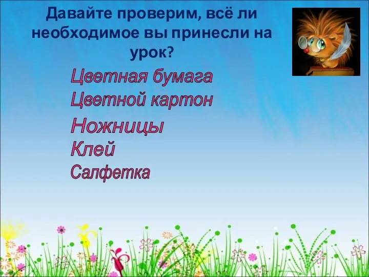 Давайте проверим, всё ли необходимое вы принесли на урок? Цветная бумага Цветной картон Клей Ножницы Салфетка