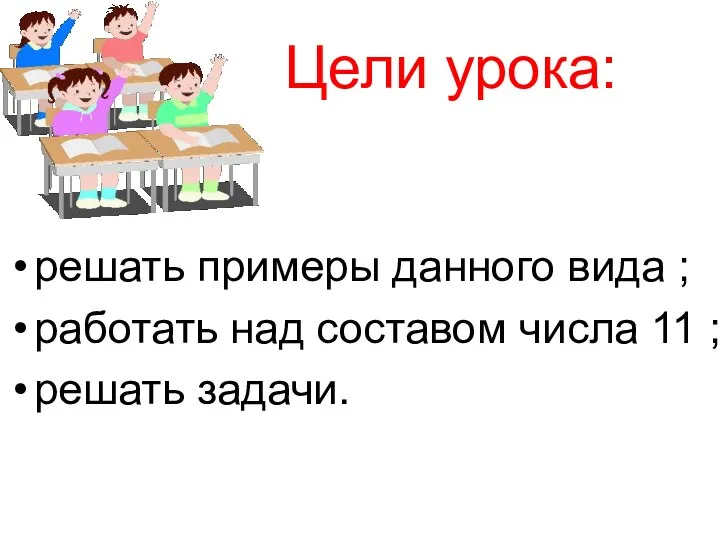 Цели урока: решать примеры данного вида ; работать над составом числа 11 ; решать задачи.