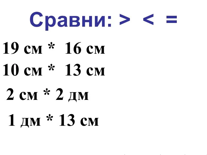 Сравни: > 19 см * 16 см 10 см * 13