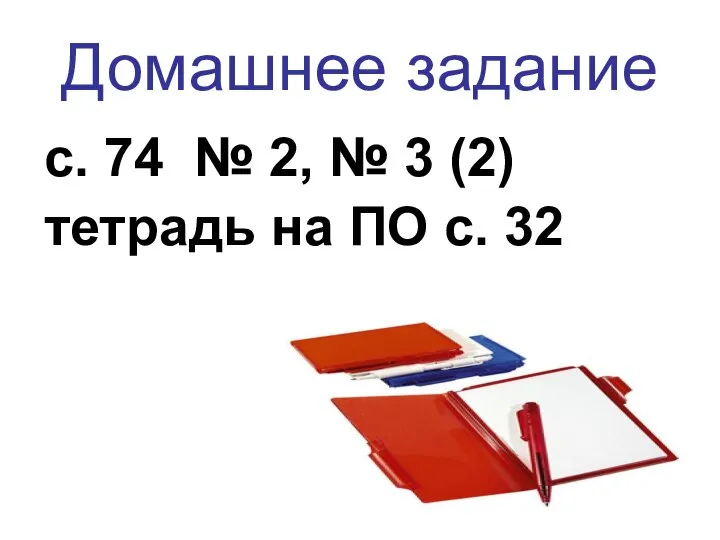 Домашнее задание с. 74 № 2, № 3 (2) тетрадь на ПО с. 32