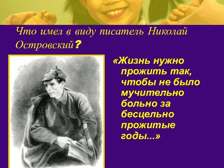 Что имел в виду писатель Николай Островский? «Жизнь нужно прожить так,