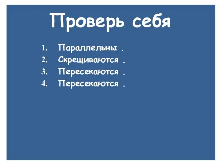 Проверь себя Параллельны . Скрещиваются . Пересекаются . Пересекаются .