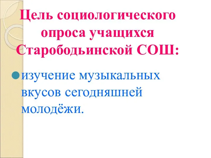 Цель социологического опроса учащихся Старободьинской СОШ: изучение музыкальных вкусов сегодняшней молодёжи.