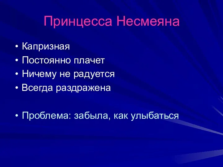 Принцесса Несмеяна Капризная Постоянно плачет Ничему не радуется Всегда раздражена Проблема: забыла, как улыбаться