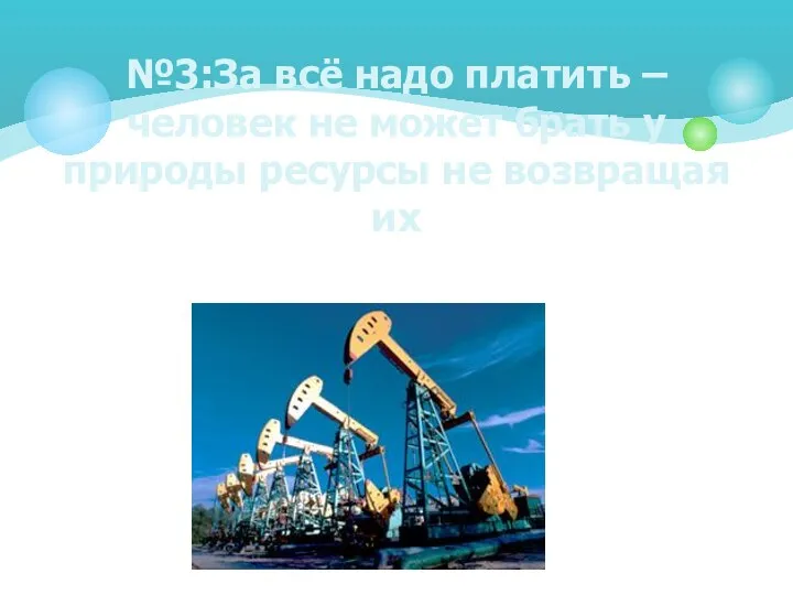 №3:За всё надо платить – человек не может брать у природы ресурсы не возвращая их