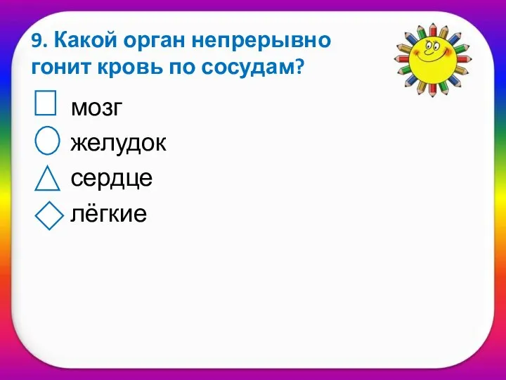 9. Какой орган непрерывно гонит кровь по сосудам? мозг желудок сердце лёгкие