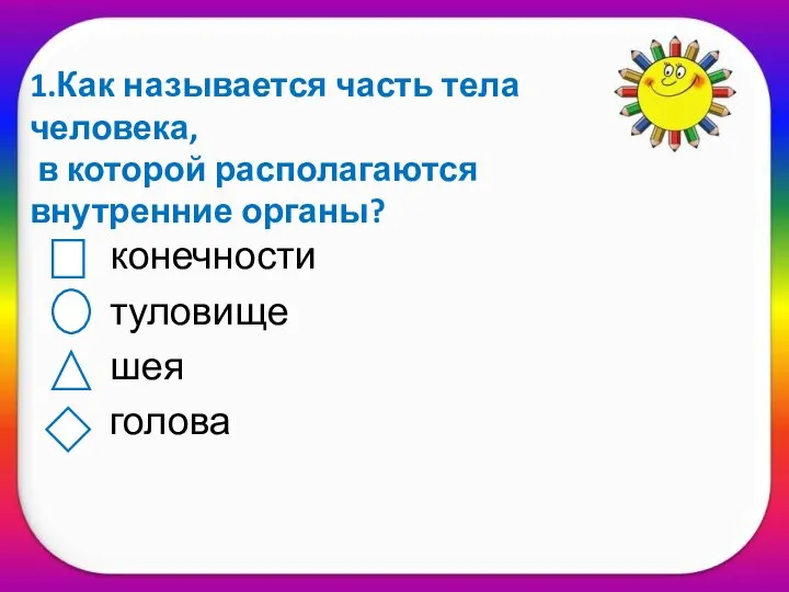 1.Как называется часть тела человека, в которой располагаются внутренние органы? конечности туловище шея голова