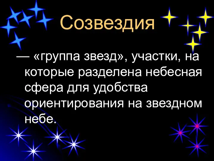 Созвездия — «группа звезд», участки, на которые разделена небесная сфера для удобства ориентирования на звездном небе.