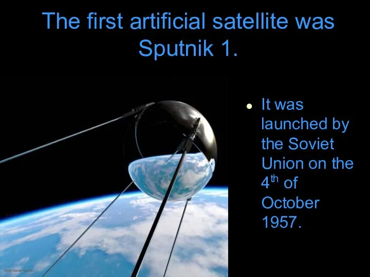 The first artificial satellite was Sputnik 1. It was launched by