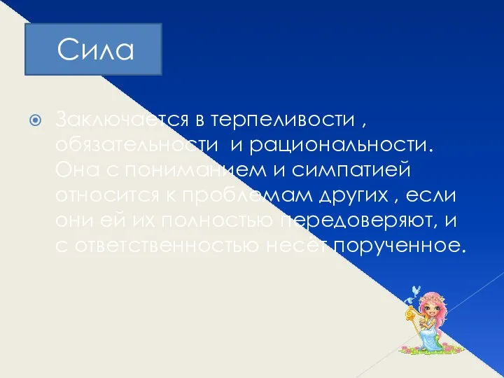 Сила Заключается в терпеливости , обязательности и рациональности. Она с пониманием