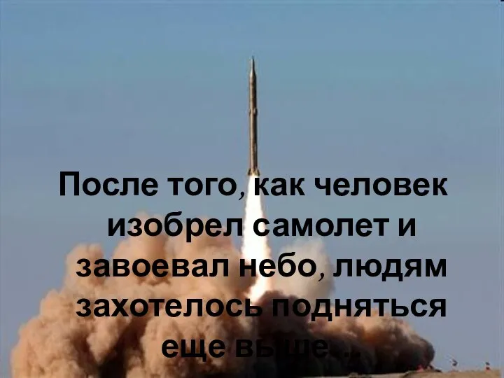 После того, как человек изобрел самолет и завоевал небо, людям захотелось подняться еще выше…